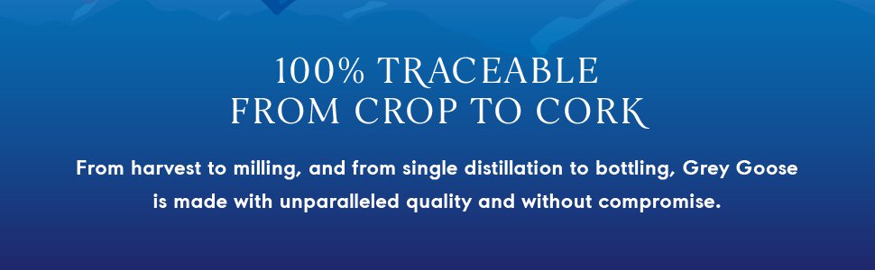 100% traceable from crop to cork. from harvest to milling, and from single distillation to bottling, Grey Goose is made with unparalleled quality and without compromise 