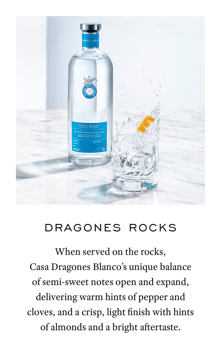 Dragones rocks - When served on the rocks, Casa Dragones Blanco Unique balance of semi-sweet notes open and expan, Delivering warm hints of pepper and cloves and a crisp light finish with hints of almonds and a bright aftertaste